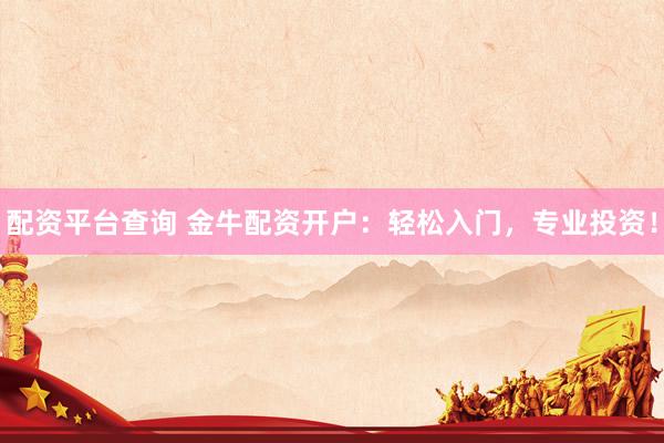 配资平台查询 金牛配资开户：轻松入门，专业投资！