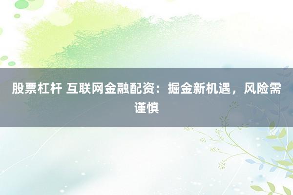 股票杠杆 互联网金融配资：掘金新机遇，风险需谨慎