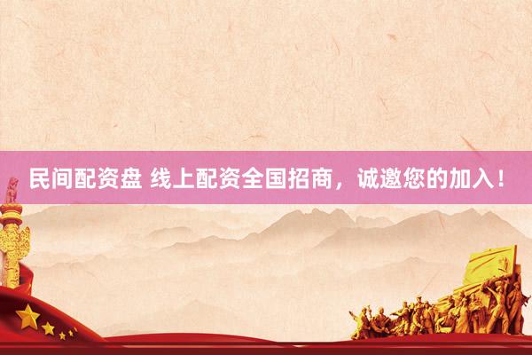 民间配资盘 线上配资全国招商，诚邀您的加入！