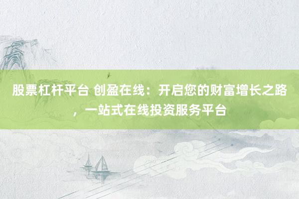 股票杠杆平台 创盈在线：开启您的财富增长之路，一站式在线投资服务平台