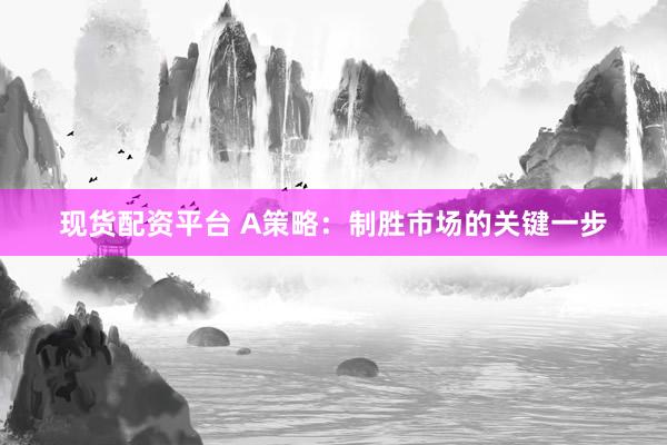 现货配资平台 A策略：制胜市场的关键一步