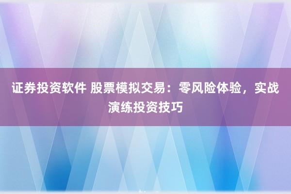 证券投资软件 股票模拟交易：零风险体验，实战演练投资技巧