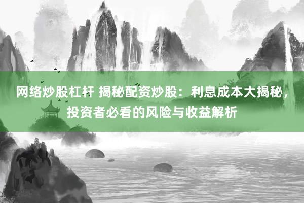 网络炒股杠杆 揭秘配资炒股：利息成本大揭秘，投资者必看的风险与收益解析