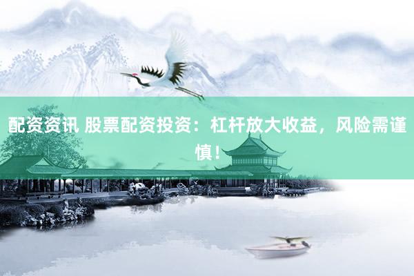 配资资讯 股票配资投资：杠杆放大收益，风险需谨慎！