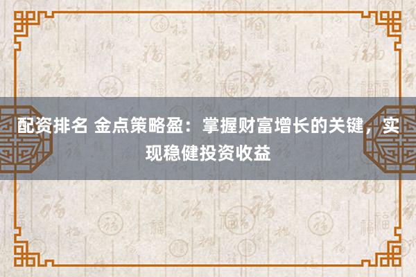 配资排名 金点策略盈：掌握财富增长的关键，实现稳健投资收益