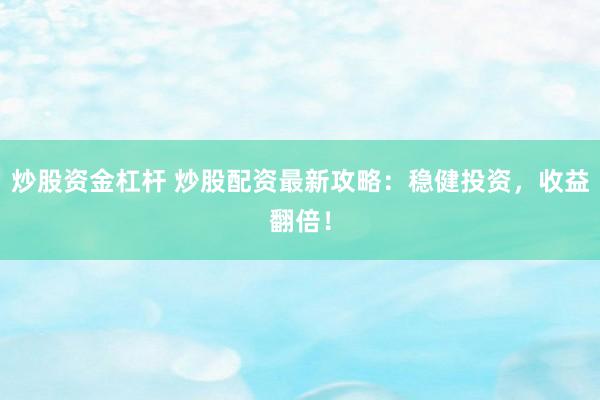 炒股资金杠杆 炒股配资最新攻略：稳健投资，收益翻倍！