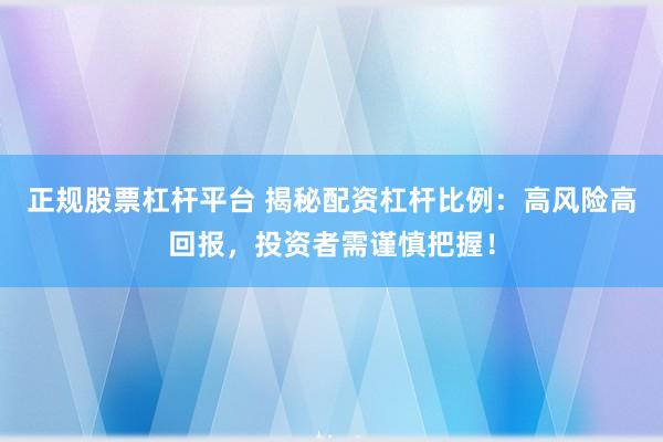 正规股票杠杆平台 揭秘配资杠杆比例：高风险高回报，投资者需谨慎把握！