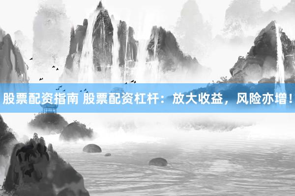 股票配资指南 股票配资杠杆：放大收益，风险亦增！