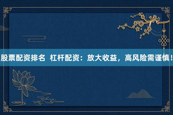 股票配资排名  杠杆配资：放大收益，高风险需谨慎！