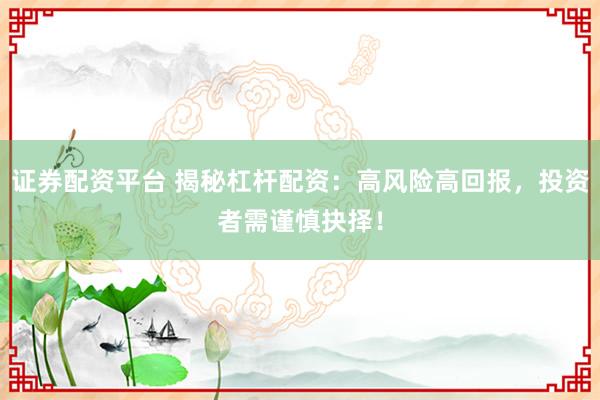 证券配资平台 揭秘杠杆配资：高风险高回报，投资者需谨慎抉择！