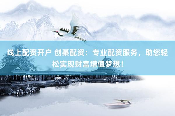 线上配资开户 创綦配资：专业配资服务，助您轻松实现财富增值梦想！