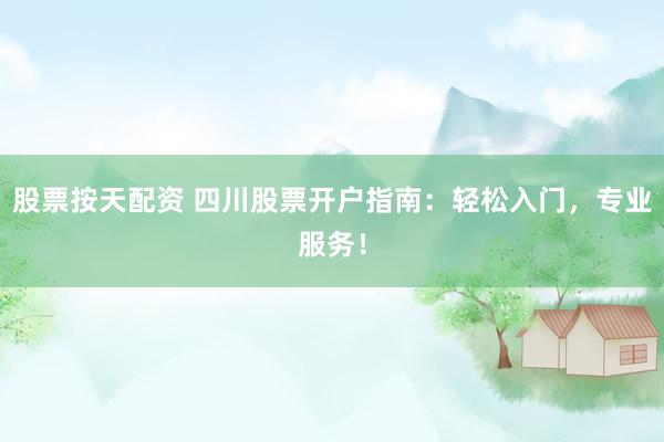 股票按天配资 四川股票开户指南：轻松入门，专业服务！