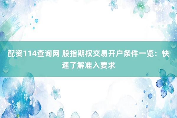 配资114查询网 股指期权交易开户条件一览：快速了解准入要求