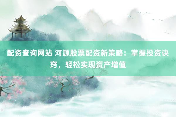 配资查询网站 河源股票配资新策略：掌握投资诀窍，轻松实现资产增值