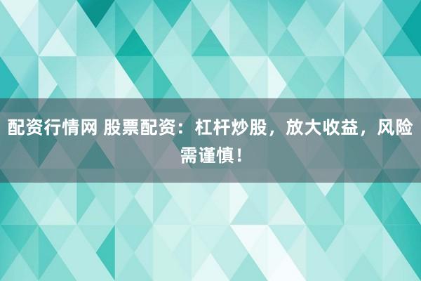 配资行情网 股票配资：杠杆炒股，放大收益，风险需谨慎！