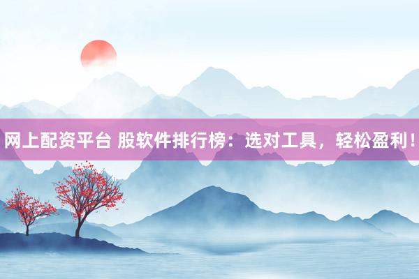 网上配资平台 股软件排行榜：选对工具，轻松盈利！