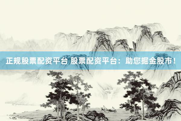 正规股票配资平台 股票配资平台：助您掘金股市！