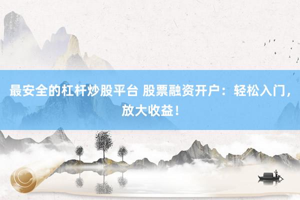 最安全的杠杆炒股平台 股票融资开户：轻松入门，放大收益！