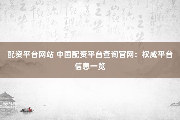 配资平台网站 中国配资平台查询官网：权威平台信息一览