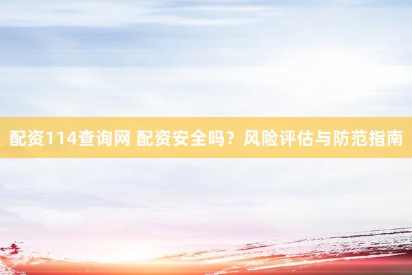 配资114查询网 配资安全吗？风险评估与防范指南