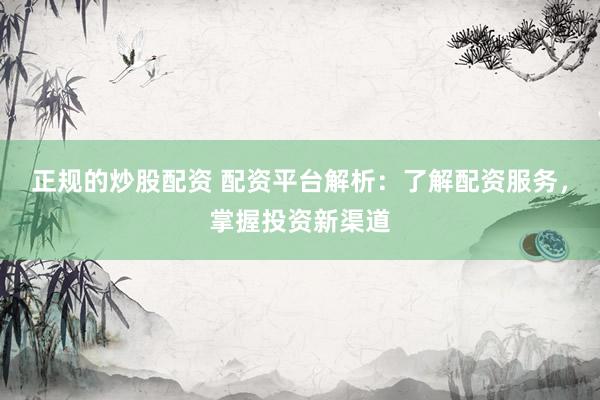 正规的炒股配资 配资平台解析：了解配资服务，掌握投资新渠道