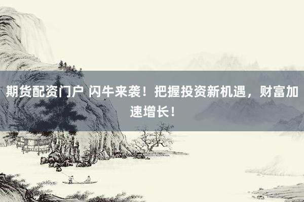 期货配资门户 闪牛来袭!把握投资新机遇,财富加速增长!