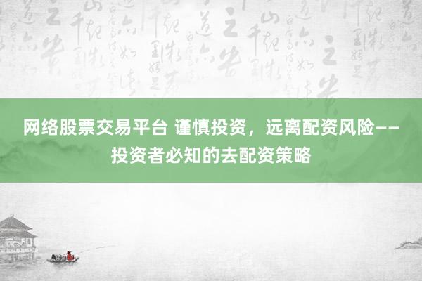 网络股票交易平台 谨慎投资,远离配资风险——投资者必知的去配资策略