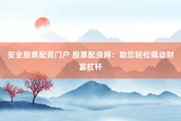 安全股票配资门户 股票配资网:助您轻松撬动财富杠杆