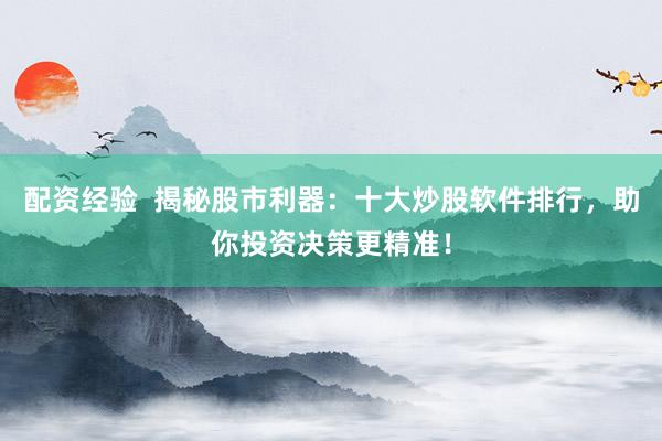 配资经验 揭秘股市利器:十大炒股软件排行,助你投资决策更精准!
