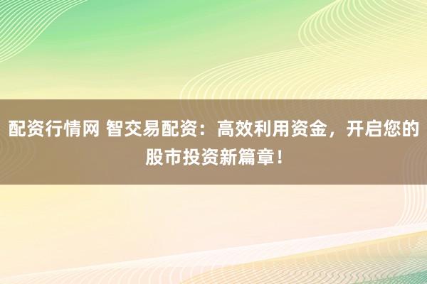 配资行情网 智交易配资：高效利用资金，开启您的股市投资新篇章！
