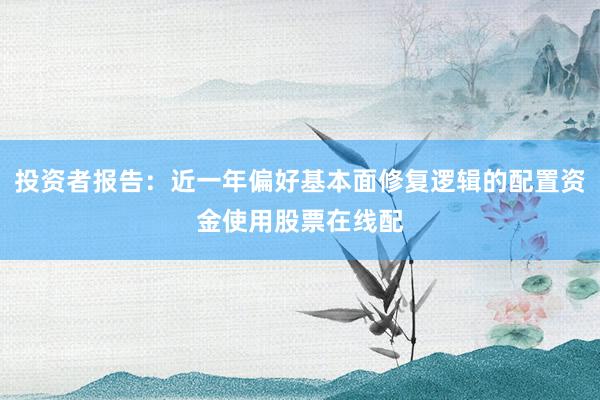 投资者报告:近一年偏好基本面修复逻辑的配置资金使用股票在线配