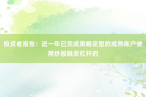 投资者报告:近一年已完成策略定型的成熟账户使用炒股融资杠杆的