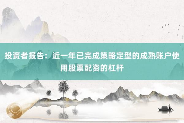 投资者报告:近一年已完成策略定型的成熟账户使用股票配资的杠杆