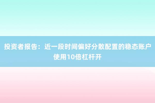 投资者报告：近一段时间偏好分散配置的稳态账户使用10倍杠杆开