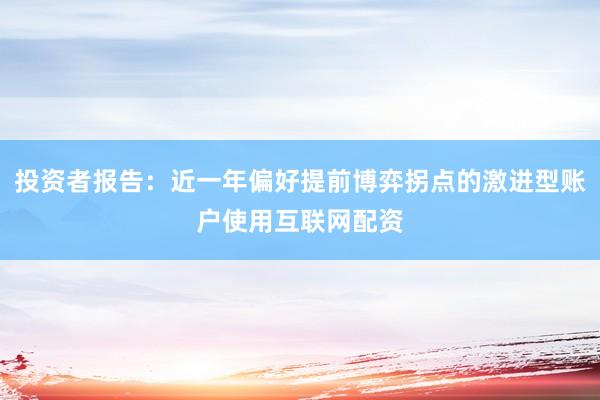 投资者报告：近一年偏好提前博弈拐点的激进型账户使用互联网配资