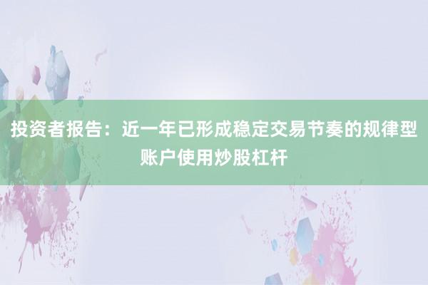 投资者报告:近一年已形成稳定交易节奏的规律型账户使用炒股杠杆