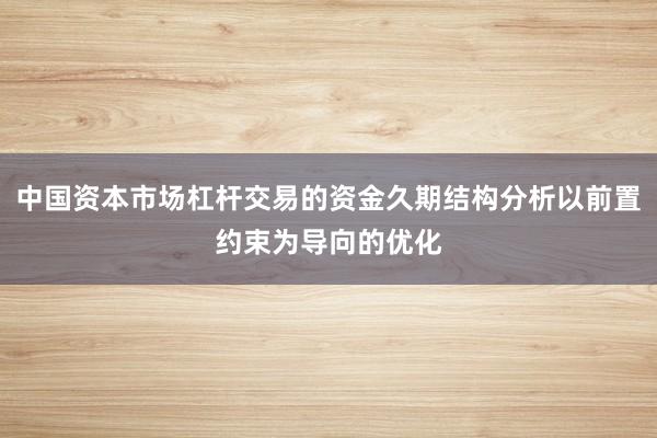 中国资本市场杠杆交易的资金久期结构分析以前置约束为导向的优化