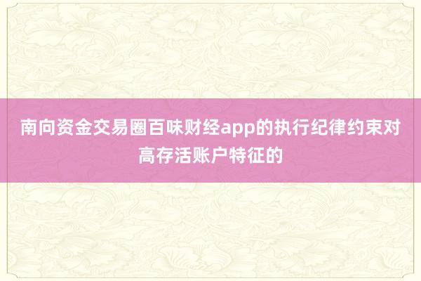 南向资金交易圈百味财经app的执行纪律约束对高存活账户特征的