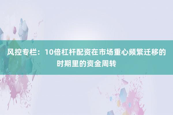 风控专栏：10倍杠杆配资在市场重心频繁迁移的时期里的资金周转