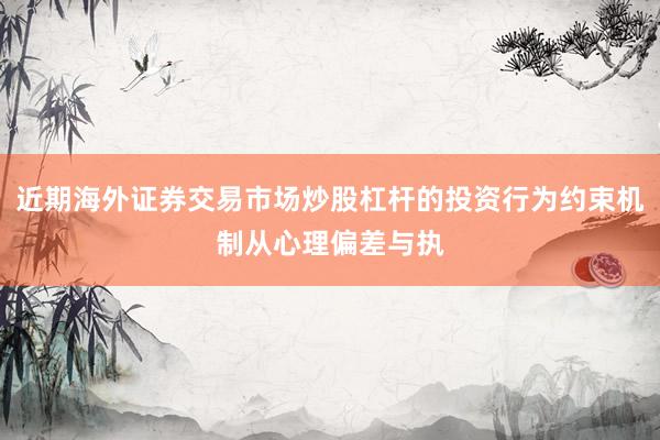 近期海外证券交易市场炒股杠杆的投资行为约束机制从心理偏差与执