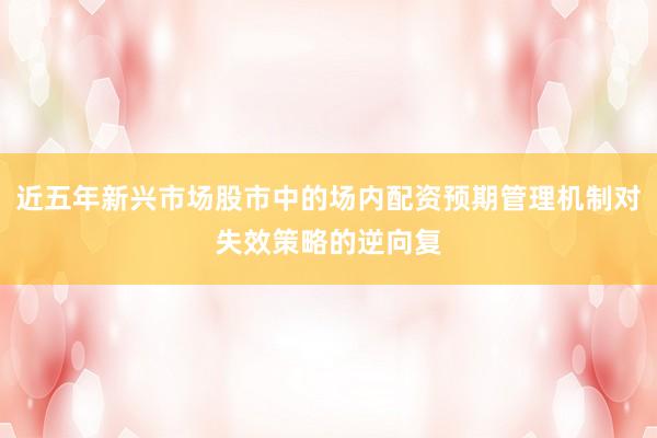 近五年新兴市场股市中的场内配资预期管理机制对失效策略的逆向复