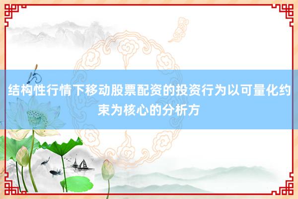 结构性行情下移动股票配资的投资行为以可量化约束为核心的分析方
