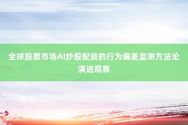 全球股票市场AI炒股配资的行为偏差监测方法论演进观察