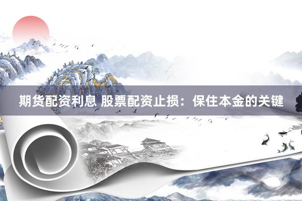 期货配资利息 股票配资止损：保住本金的关键
