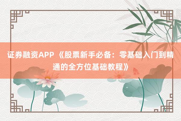 证券融资APP 《股票新手必备：零基础入门到精通的全方位基础教程》