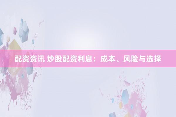 配资资讯 炒股配资利息:成本、风险与选择