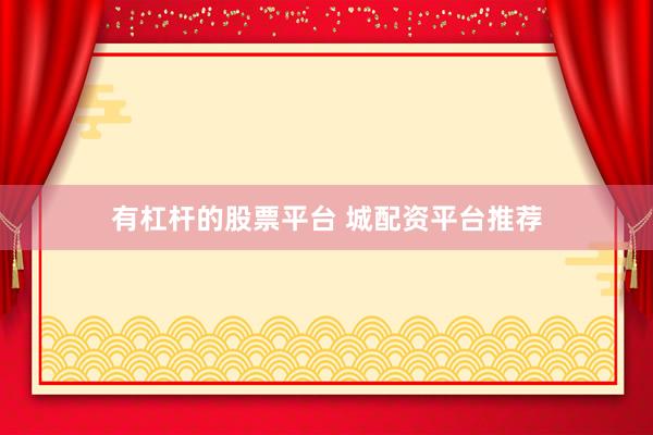 有杠杆的股票平台 城配资平台推荐