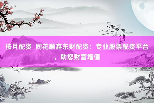 按月配资  同花顺鑫东财配资：专业股票配资平台，助您财富增值