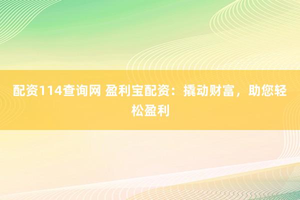 配资114查询网 盈利宝配资:撬动财富,助您轻松盈利