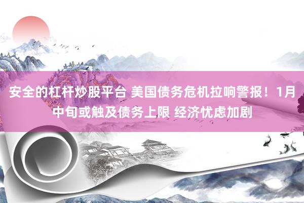 安全的杠杆炒股平台 美国债务危机拉响警报！1月中旬或触及债务上限 经济忧虑加剧